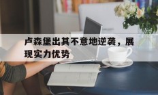 开运体育登录卢森堡出其不意地逆袭，展现实力优势