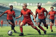 开云体育网页版-利物浦主帅战术布置细致，力争半决赛全胜